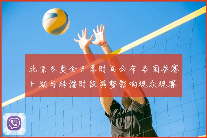 北京冬奥会开幕时间公布 各国参赛计划与转播时段调整影响观众观赛