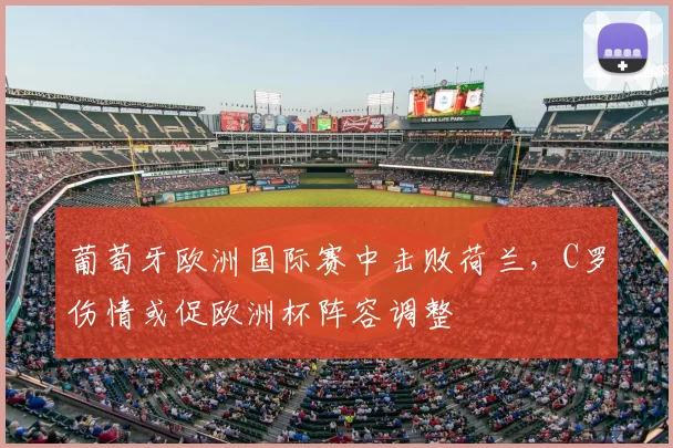 葡萄牙欧洲国际赛中击败荷兰，C罗伤情或促欧洲杯阵容调整
