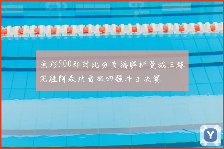 竞彩500即时比分直播解析曼城三球完胜阿森纳晋级四强冲击决赛