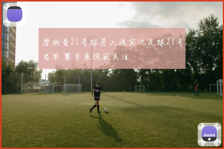 摩纳哥21号球员入选实况足球21号名单 赛季表现获关注