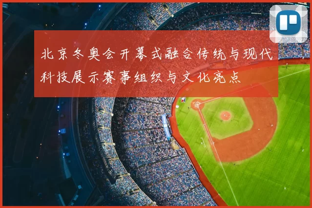 北京冬奥会开幕式融合传统与现代科技展示赛事组织与文化亮点