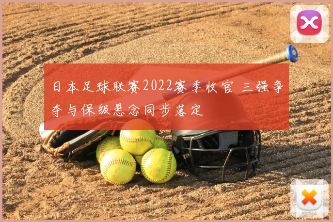 日本足球联赛2022赛季收官 三强争夺与保级悬念同步落定