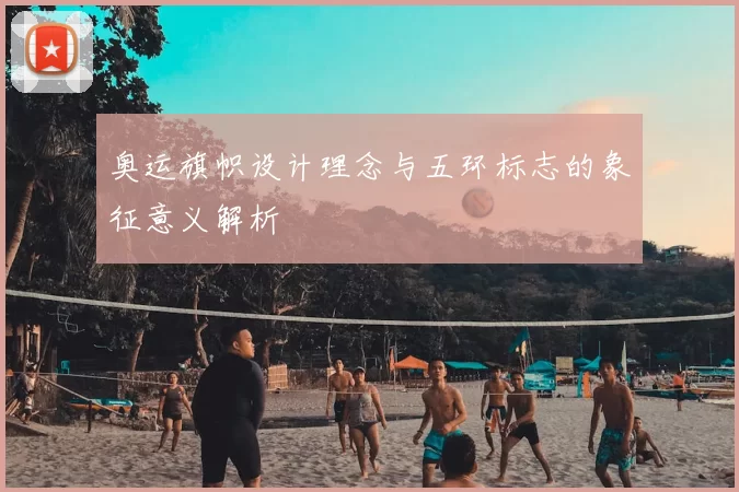 奥运旗帜设计理念与五环标志的象征意义解析