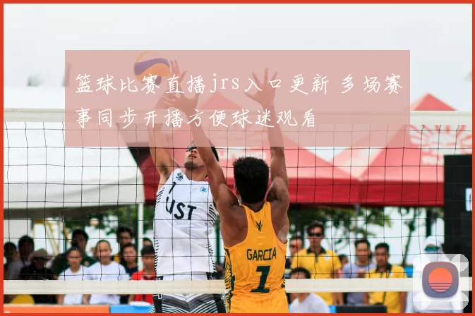 篮球比赛直播jrs入口更新 多场赛事同步开播方便球迷观看