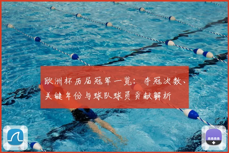 欧洲杯历届冠军一览：夺冠次数、关键年份与球队球员贡献解析