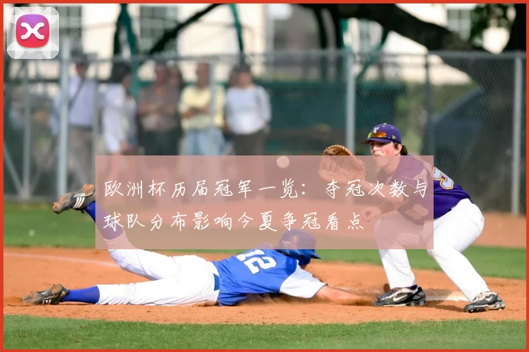 欧洲杯历届冠军一览：夺冠次数与球队分布影响今夏争冠看点