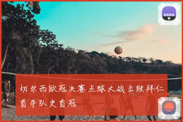 切尔西欧冠决赛点球大战击败拜仁首夺队史首冠