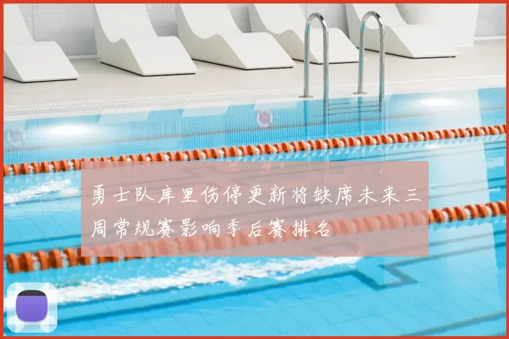勇士队库里伤停更新将缺席未来三周常规赛影响季后赛排名