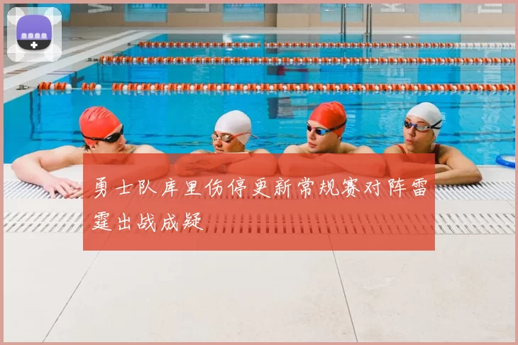 勇士队库里伤停更新常规赛对阵雷霆出战成疑