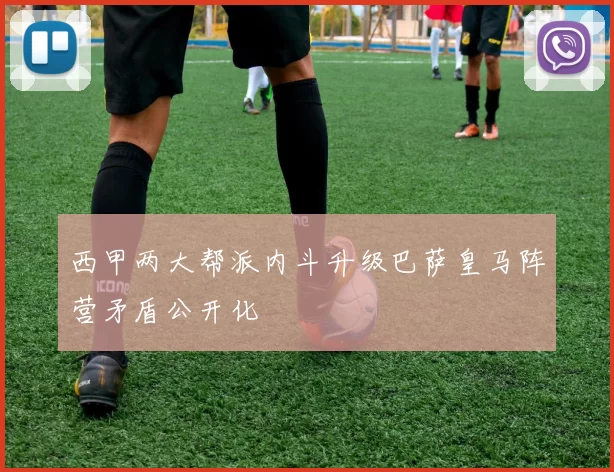 西甲两大帮派内斗升级巴萨皇马阵营矛盾公开化