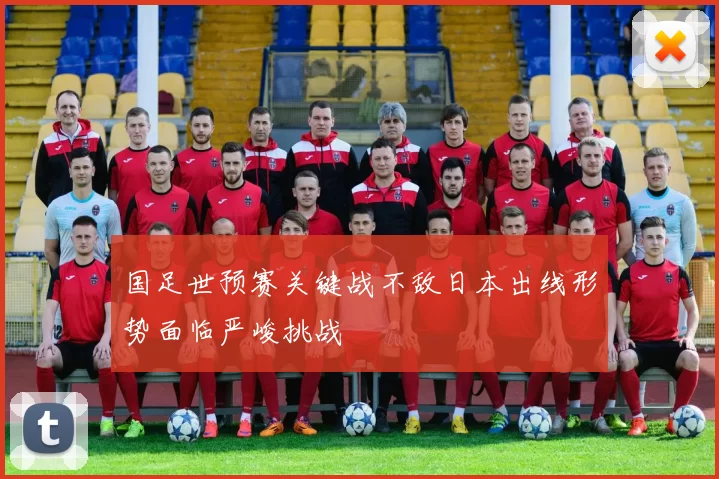 国足世预赛关键战不敌日本出线形势面临严峻挑战