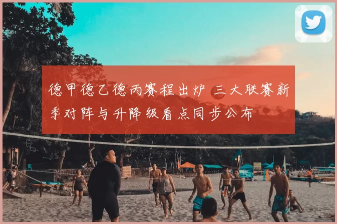 德甲德乙德丙赛程出炉 三大联赛新季对阵与升降级看点同步公布