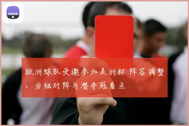 欧洲球队受邀参加美洲杯 阵容调整、分组对阵与潜夺冠看点