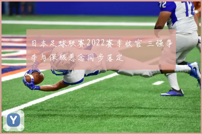 日本足球联赛2022赛季收官 三强争夺与保级悬念同步落定