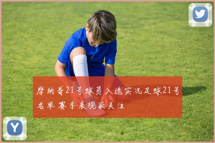 摩纳哥21号球员入选实况足球21号名单 赛季表现获关注