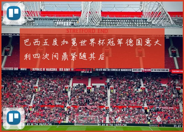 巴西五度加冕世界杯冠军德国意大利四次问鼎紧随其后