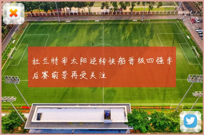 杜兰特率太阳逆转快船晋级四强季后赛前景再受关注